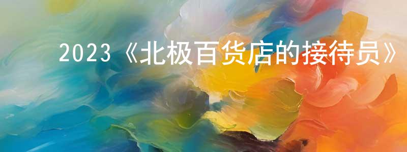 ﻿2023《北极百货店的接待员》完整版电影/在线观看/百度云-美剧天堂 ﻿常宝霆的blog